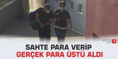 Sahte para verip gerçek para üstü aldı