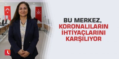 Bu merkez, koronalıların ihtiyaçlarını karşılıyor