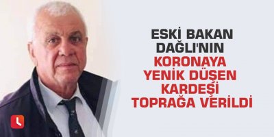 Eski Bakan Dağlı'nın koronaya yenik düşen kardeşi toprağa verildi