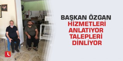 Başkan Özgan hizmetleri anlatıyor talepleri dinliyor