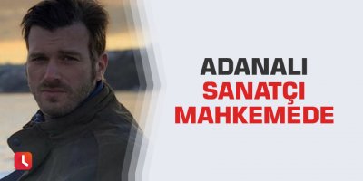 Adanalı sanatçı mahkemede