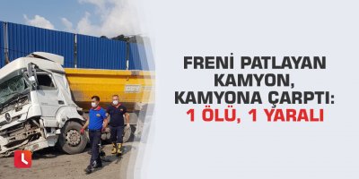 Freni patlayan kamyon, kamyona çarptı: 1 ölü, 1 yaralı