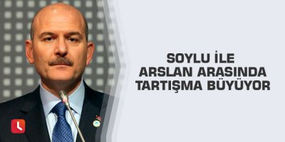 Soylu ile Arslan arasında tartışma büyüyor