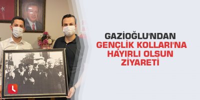 Gazioğlu'ndan Gençlik Kolları'na Hayırlı Olsun Ziyareti