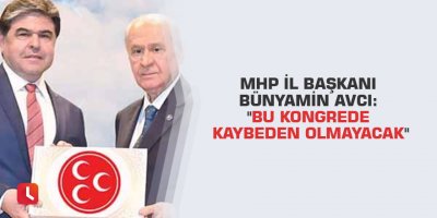 MHP İl Başkanı Bünyamin Avcı: "Bu kongrede kaybeden olmayacak"
