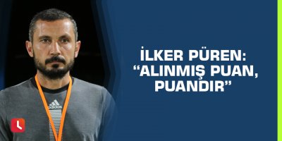 İlker Püren: “Alınmış puan, puandır”
