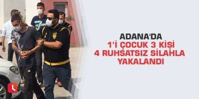 Adana'da 1’i çocuk 3 kişi 4 ruhsatsız silahla yakalandı
