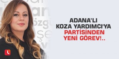 Adana’lı Koza Yardımcı'ya partisinden yeni görev!..