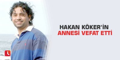 Hakan köker’in annesi vefat etti