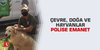 Çevre, doğa ve hayvanlar polise emanet