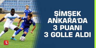 Şimşek Ankara'da 3 puanı 3 golle aldı