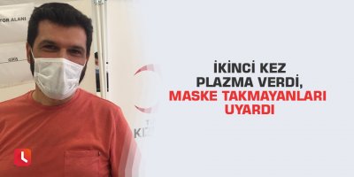 İkinci kez plazma verdi, maske takmayanları uyardı