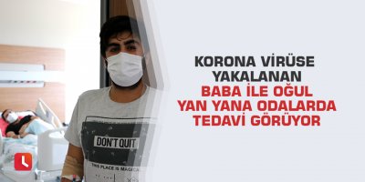 Korona virüse yakalanan baba ile oğul yan yana odalarda tedavi görüyor
