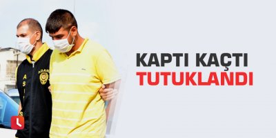 Kaptı kaçtı tutuklandı