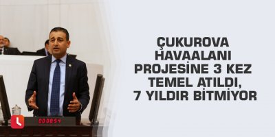 Çukurova Havaalanı projesine 3 kez temel atıldı, 7 yıldır bitmiyor