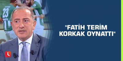 "Fatih Terim korkak oynattı"