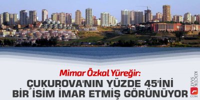 Yüreğir: Çukurova'nın yüzde 45'ini bir isim imar etmiş görünüyor