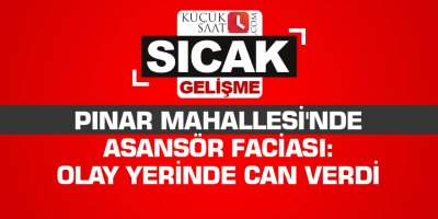 Pınar Mahallesi'nde asansör faciası: Olay yerinde can verdi