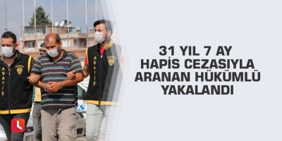 31 yıl 7 ay hapis cezasıyla aranan hükümlü yakalandı