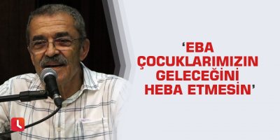 ‘Eba Çocuklarımızın Geleceğini Heba Etmesin’