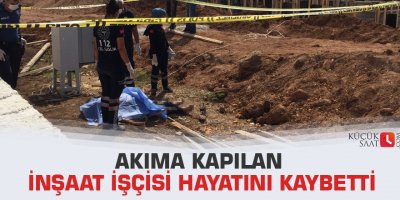 Akıma kapılan inşaat işçisi hayatını kaybetti