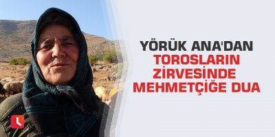 Yörük Ana'dan Torosların zirvesinde Mehmetçiğe dua