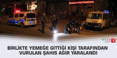 Birlikte yemeğe gittiği kişi tarafından vurulan şahıs ağır yaralandı