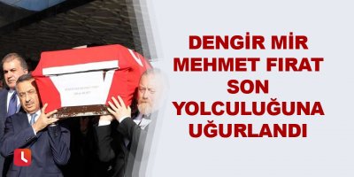 Dengir Mir Mehmet Fırat son yolculuğuna uğurlandı