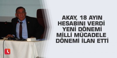 Akay, 18 ayın hesabını verdi yeni dönemi Milli Mücadele dönemi ilan etti
