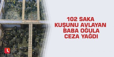 102 saka kuşunu avlayan baba oğula ceza yağdı