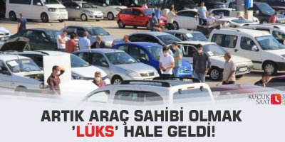 Artık araç sahibi olmak ’lüks’ hale geldi!