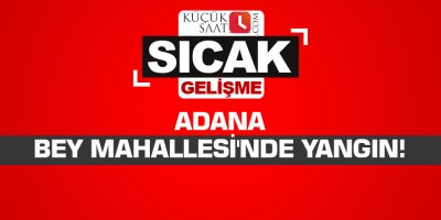 Adana Bey Mahallesi'nde yangın!