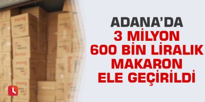 Adana’da 3 milyon 600 bin liralık makaron ele geçirildi