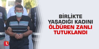 Birlikte yaşadığı kadını öldüren zanlı tutuklandı
