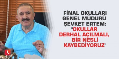 Final Okulları Genel Müdürü Şevket Ertem: "Okullar derhal açılmalı, bir nesli kaybediyoruz"