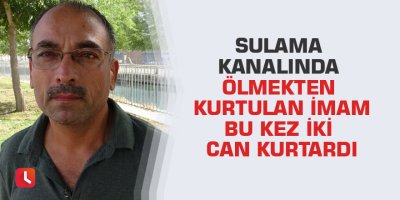 Sulama kanalında ölmekten kurtulan imam bu kez iki can kurtardı