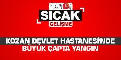 Kozan Devlet Hastanesi'nde büyük çapta yangın