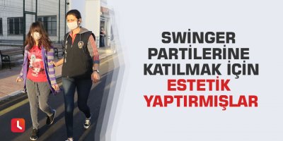 Swinger partilerine katılmak için estetik yaptırmışlar