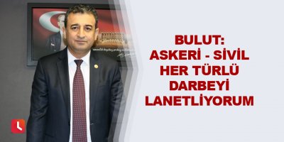Bulut: Askeri-sivil her türlü darbeyi lanetliyorum