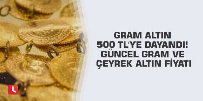 Gram altın 500 TL'ye dayandı! Güncel gram ve çeyrek altın fiyatı