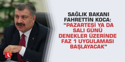 Sağlık Bakanı Fahrettin Koca: “Pazartesi ya da Salı günü denekler üzerinde faz 1 uygulaması başlayacak”