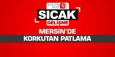 Mersin’de korkutan patlama