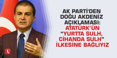 AK Parti'den Doğu Akdeniz açıklaması: Atatürk’ün “Yurtta sulh, cihanda sulh” ilkesine bağlıyız