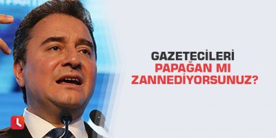 Gazetecileri papağan mı zannediyorsunuz?