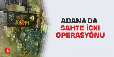 Adana'da sahte içki operasyonu