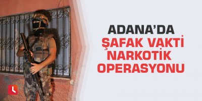 Adana’da şafak vakti narkotik operasyonu