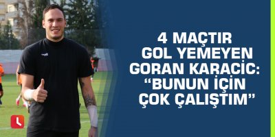 4 maçtır gol yemeyen Goran Karacic: “Bunun için çok çalıştım”