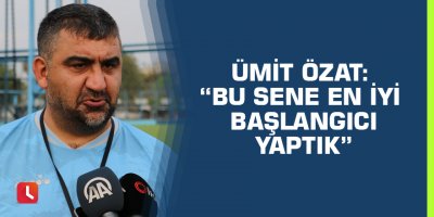 Ümit Özat: “Bu sene en iyi başlangıcı yaptık”