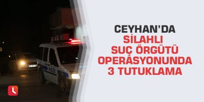 Ceyhan’da silahlı suç örgütü operasyonunda 3 tutuklama
