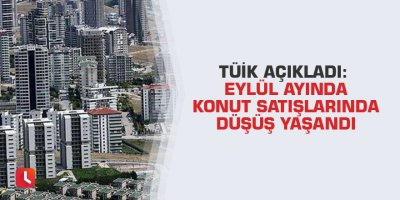 TÜİK açıkladı: Eylül ayında konut satışlarında düşüş yaşandı